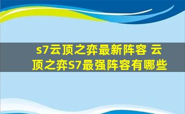 s7云顶之弈最新阵容 云顶之弈S7最强阵容有哪些